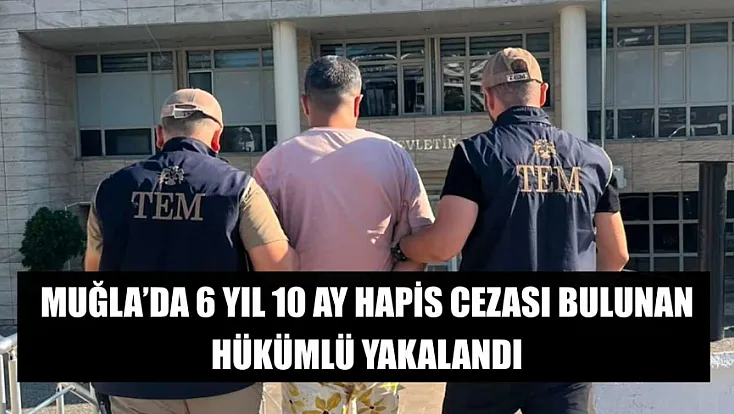 Muğla'da 6 yıl 10 ay hapis cezası bulunan hükümlü yakalandı