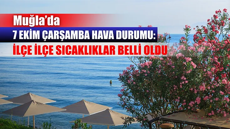 Muğla’da 7 Ekim Çarşamba hava durumu: İlçe ilçe sıcaklıklar belli oldu
