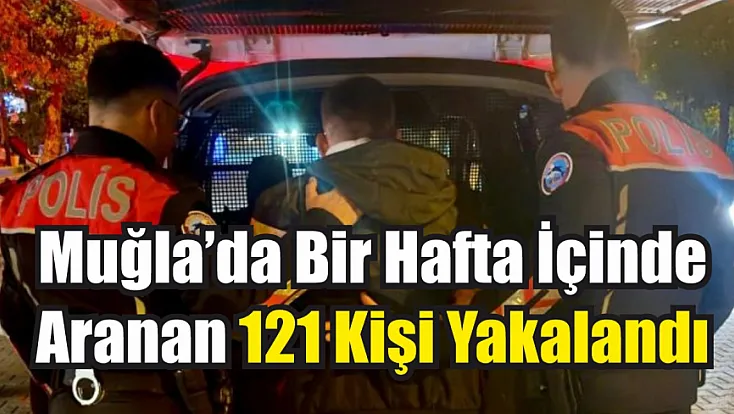 Muğla’da bir hafta içinde aranan 121 kişi yakalandı