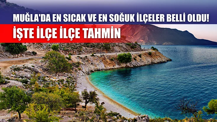 Muğla'da en sıcak ve en soğuk ilçeler belli oldu! İşte ilçe ilçe tahmin