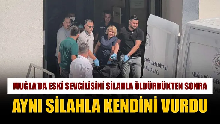 Muğla'da eski sevgilisini silahla öldürdükten sonra aynı silahla kendini vurdu