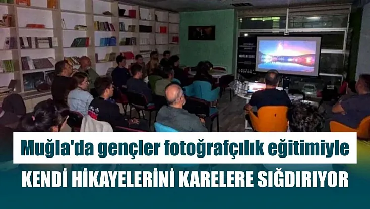 Muğla'da gençler fotoğrafçılık eğitimiyle kendi hikayelerini karelere sığdırıyor