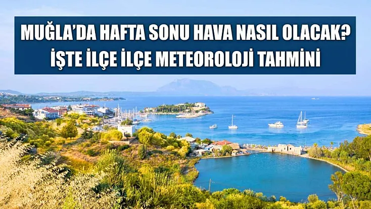 Muğla'da hafta sonu hava nasıl olacak? İşte ilçe ilçe Meteoroloji tahmini