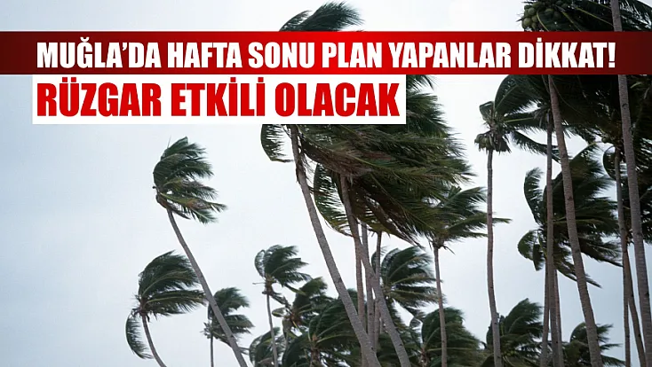 Muğla’da hafta sonu plan yapanlar dikkat! Rüzgar etkili olacak