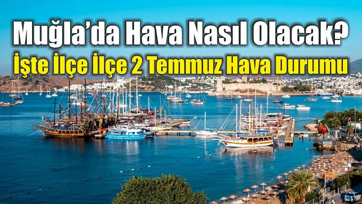 Muğla'da Hava Nasıl Olacak? İşte İlçe İlçe 2 Temmuz Hava Durumu