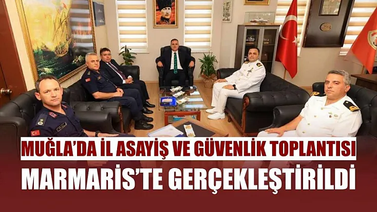 Muğla’da İl Asayiş ve Güvenlik toplantısı Marmaris’te gerçekleştirildi
