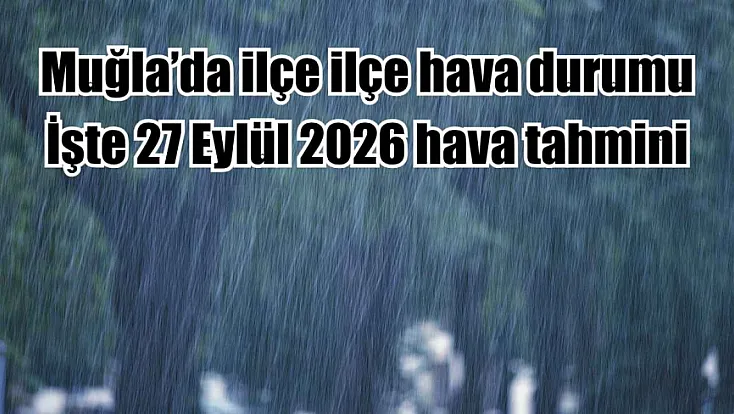 Muğla’da ilçe ilçe hava durumu: İşte 27 Eylül 2026 hava tahmini