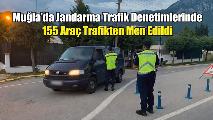 Muğla'da Jandarma trafik denetimlerinde 155 araç trafikten men edildi