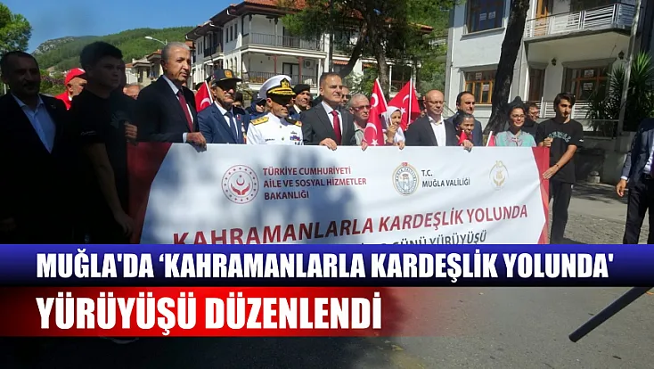 Muğla'da ‘Kahramanlarla Kardeşlik Yolunda' yürüyüşü düzenlendi