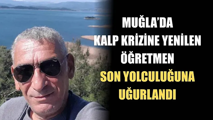 Muğla'da kalp krizine yenilen öğretmen son yolculuğuna uğurlandı