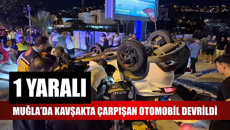 Muğla'da kavşakta çarpışan otomobil devrildi: 1 yaralı
