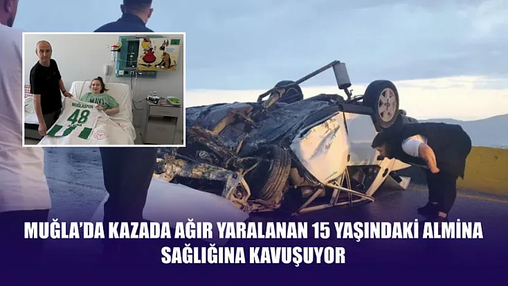 Muğla’da Kazada Ağır Yaralanan 15 Yaşındaki Almina Sağlığına Kavuşuyor