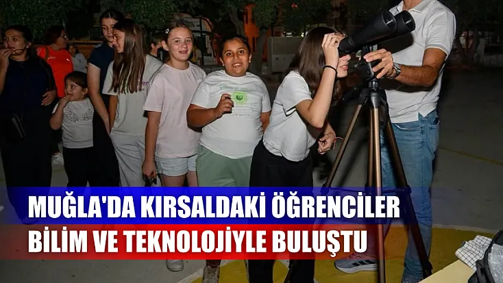Muğla'da kırsaldaki öğrenciler bilim ve teknolojiyle buluştu