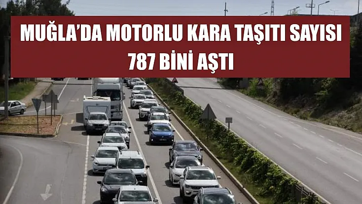 Muğla'da motorlu kara taşıtı sayısı 787 bini aştı