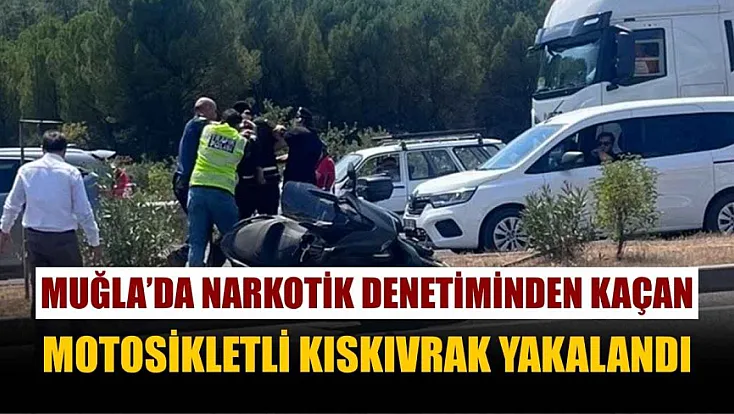 Muğla'da narkotik denetiminden kaçan motosikletli kıskıvrak yakalandı