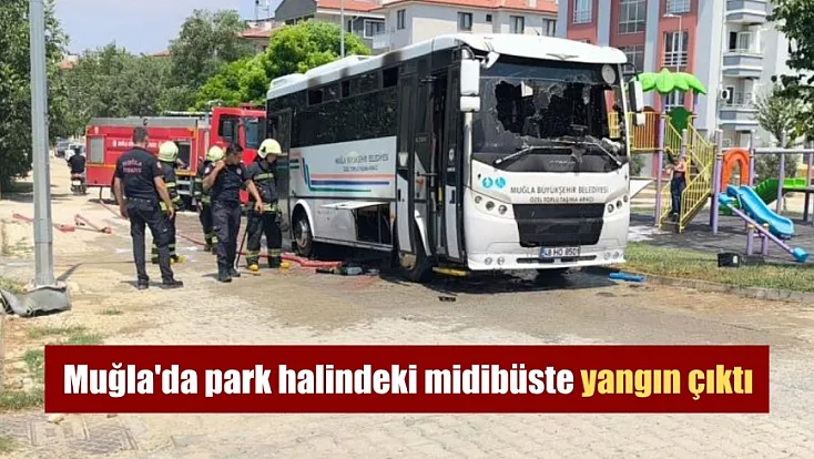 Muğla'da park halindeki midibüste yangın çıktı