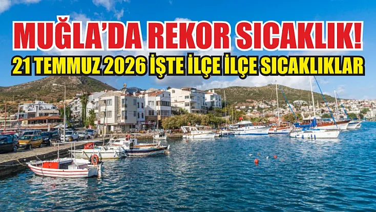 Muğla'da Rekor Sıcaklık! 21 Temmuz 2026 İşte İlçe İlçe Sıcaklıklar