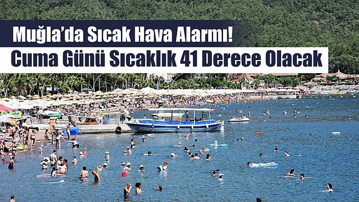 Muğla’da sıcak hava alarmı! Cuma günü sıcaklık 41 derece olacak