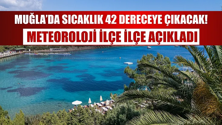 Muğla’da sıcaklık 42 dereceye çıkacak! Meteoroloji ilçe ilçe açıkladı