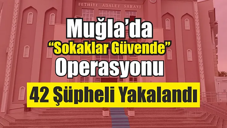 Muğla’da 'Sokaklar Güvende' operasyonu: 42 şüpheli yakalandı