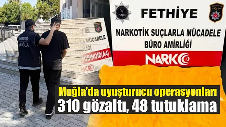 Muğla’da uyuşturucu operasyonları: 310 gözaltı, 48 tutuklama