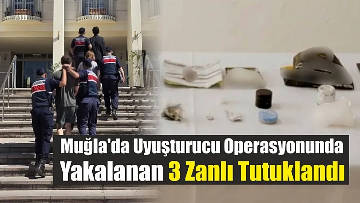 Muğla'da uyuşturucu operasyonunda yakalanan 3 zanlı tutuklandı