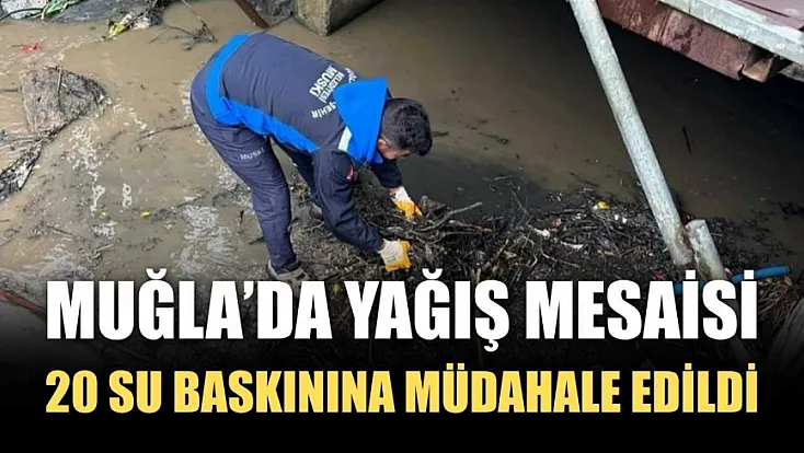Muğla’da yağış mesaisi: 20 su baskınına müdahale edildi