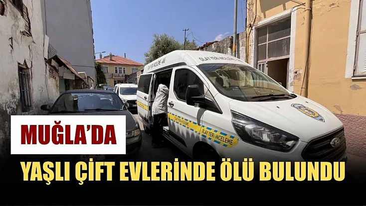 Muğla'da yaşlı çift evlerinde ölü bulundu