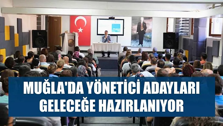 Muğla'da yönetici adayları geleceğe hazırlanıyor