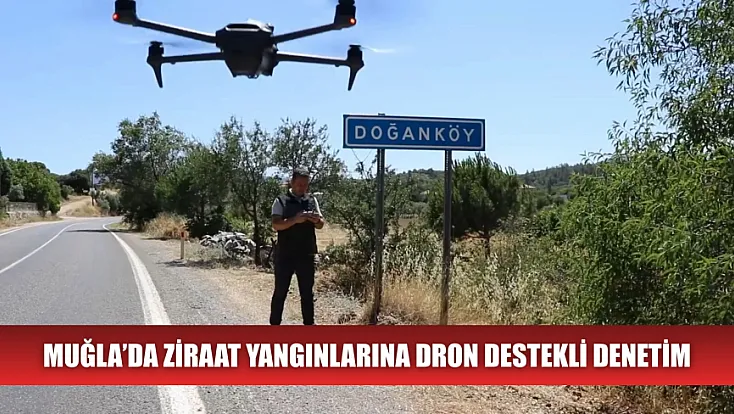Muğla’da ziraat yangınlarına dron destekli denetim