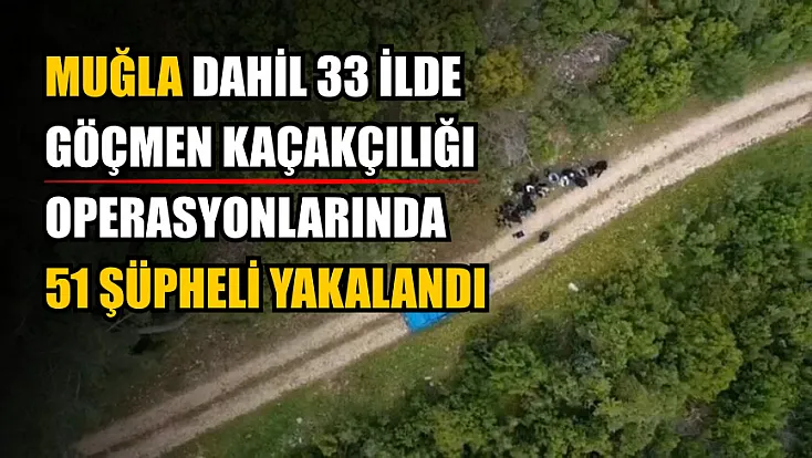 Muğla dahil 33 ilde göçmen kaçakçılığı operasyonlarında 51 şüpheli yakalandı