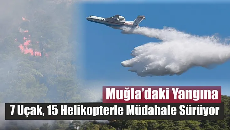 Muğla’daki yangına 7 uçak, 15 helikopterle müdahale sürüyor