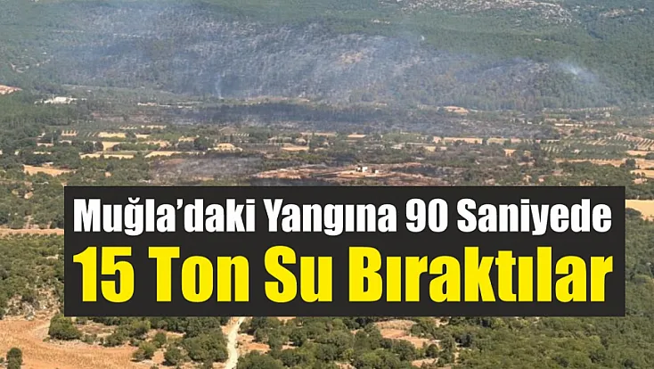 Muğla’daki yangına 90 saniyede 15 ton su bıraktılar