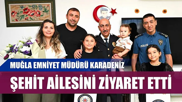 Muğla Emniyet Müdürü Karadeniz, şehit ailesini ziyaret etti