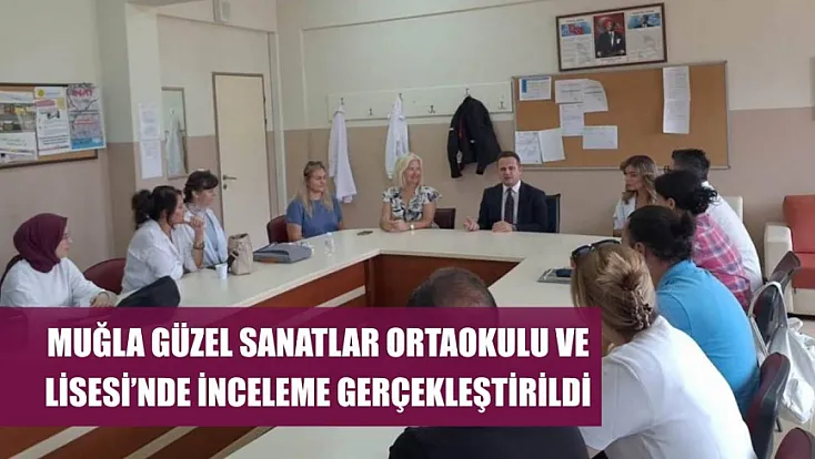 Muğla Güzel Sanatlar Ortaokulu ve Lisesi'nde inceleme gerçekleştirildi