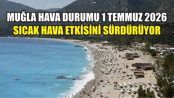 Muğla Hava Durumu 1 Temmuz 2026: Sıcak Hava Etkisini Sürdürüyor