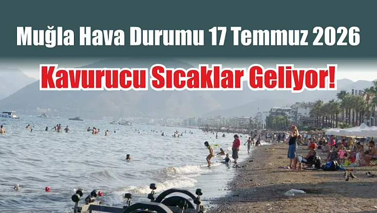 Muğla Hava Durumu 17 Temmuz 2026: Kavurucu Sıcaklar Geliyor!