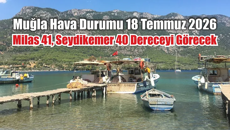 Muğla Hava Durumu 18 Temmuz 2026: Milas 41, Seydikemer 40 Dereceyi Görecek