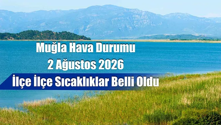 Muğla Hava Durumu 2 Ağustos 2026: İlçe İlçe Sıcaklıklar Belli Oldu