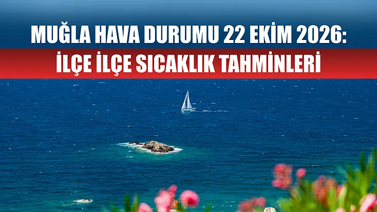 Muğla hava durumu 22 Ekim 2026: İlçe ilçe sıcaklık tahminleri
