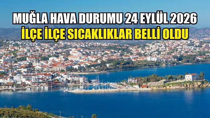 Muğla hava durumu 24 Eylül 2026: İlçe ilçe sıcaklıklar belli oldu