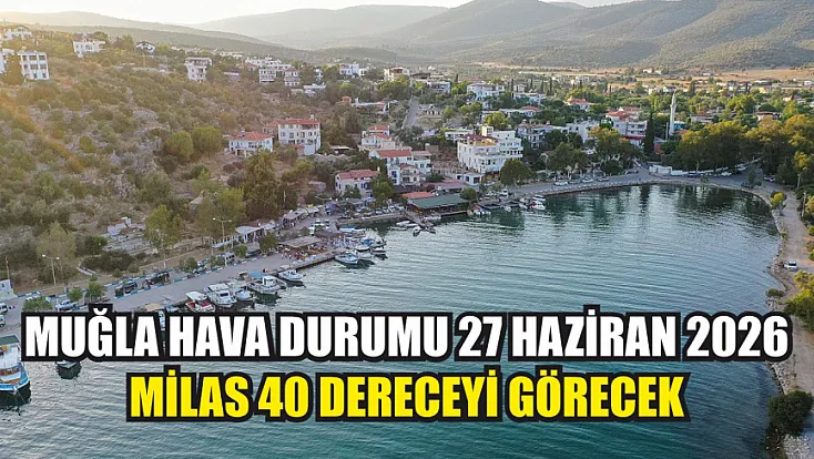 Muğla Hava Durumu 27 Haziran 2026: Milas 40 Dereceyi Görecek