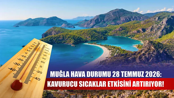 Muğla Hava Durumu 28 Temmuz 2026: Kavurucu Sıcaklar Etkisini Artırıyor!