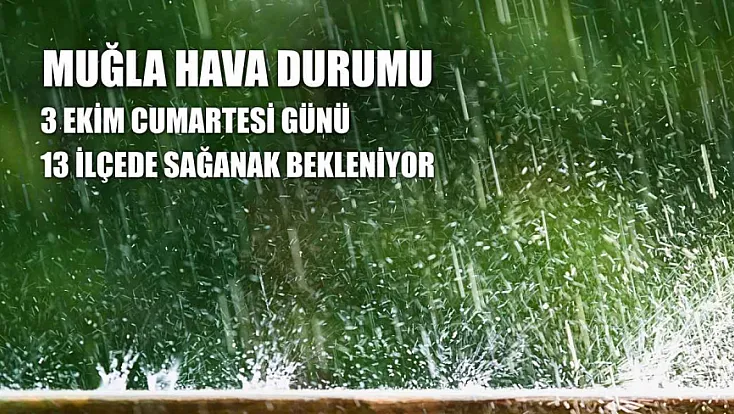 Muğla hava durumu: 3 Ekim Cumartesi günü 13 ilçede sağanak bekleniyor