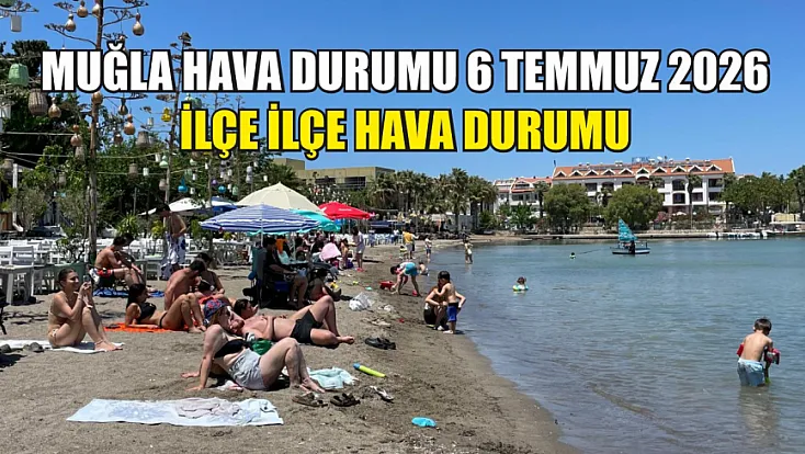 Muğla Hava Durumu 6 Temmuz 2026: İlçe İlçe Hava Durumu