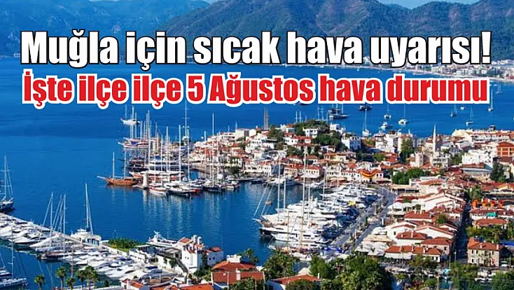 Muğla için sıcak hava uyarısı! İşte ilçe ilçe 5 Ağustos hava durumu