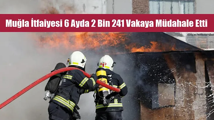 Muğla itfaiyesi 6 ayda 2 bin 241 vakaya müdahale etti