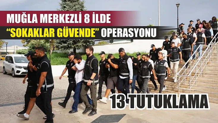 Muğla Merkezli 8 İlde 'Sokaklar Güvende' Operasyonu: 13 Tutuklama