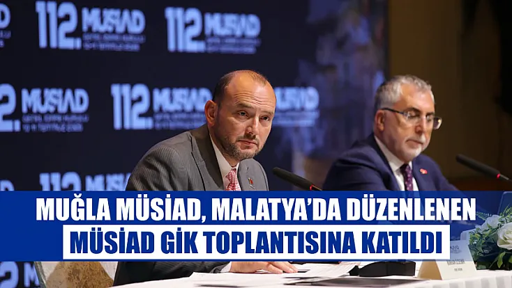 Muğla MÜSİAD, Malatya’da düzenlenen MÜSİAD GİK toplantısına katıldı