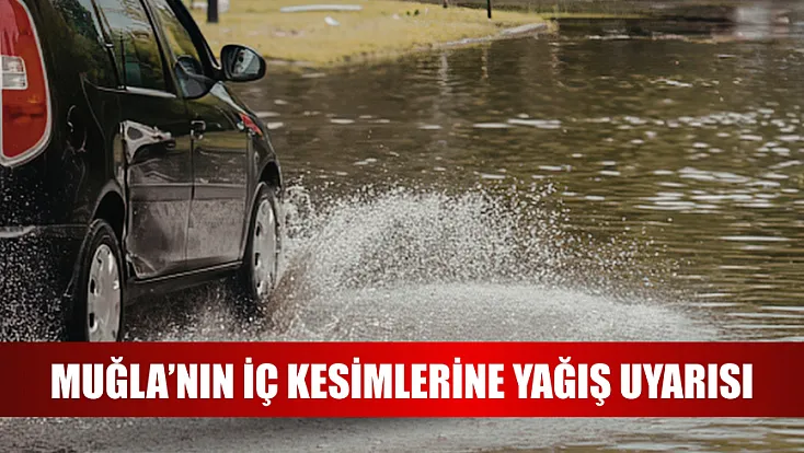 Muğla’nın iç kesimlerine yağış uyarısı
